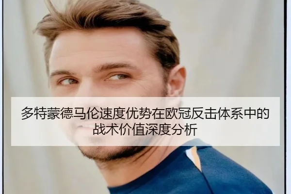 多特蒙德马伦速度优势在欧冠反击体系中的战术价值深度分析