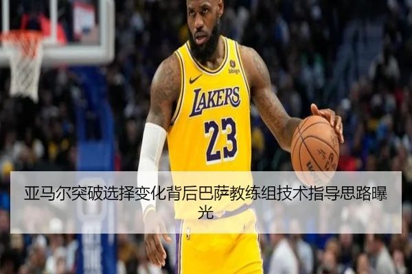 亚马尔突破选择变化背后巴萨教练组技术指导思路曝光