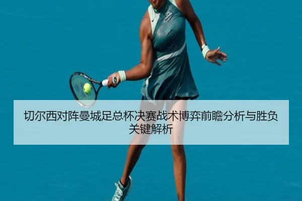 切尔西对阵曼城足总杯决赛战术博弈前瞻分析与胜负关键解析