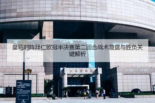 皇马对阵拜仁欧冠半决赛第二回合战术复盘与胜负关键解析