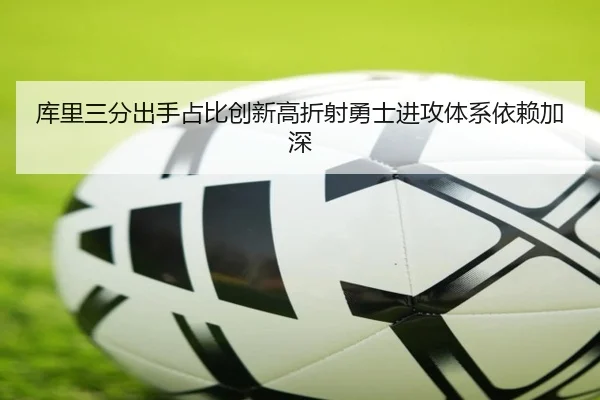 库里三分出手占比创新高折射勇士进攻体系依赖加深