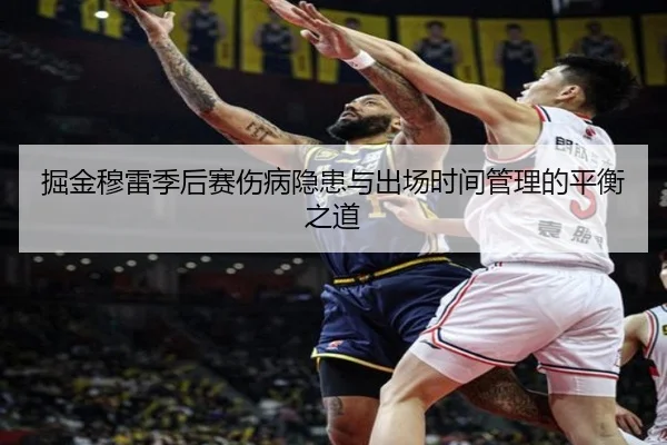 掘金穆雷季后赛伤病隐患与出场时间管理的平衡之道