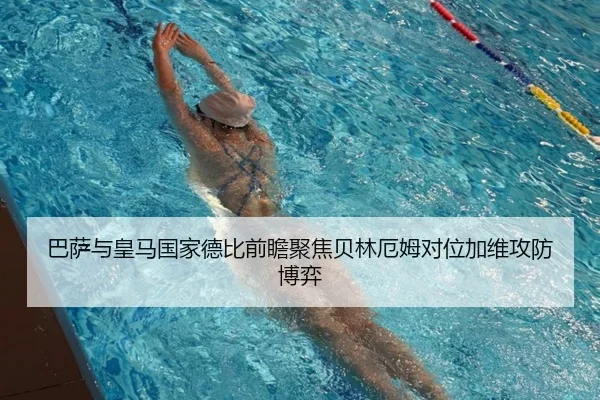 巴萨与皇马国家德比前瞻聚焦贝林厄姆对位加维攻防博弈