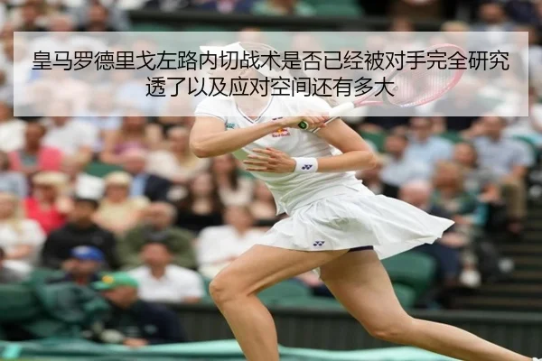 皇马罗德里戈左路内切战术是否已经被对手完全研究透了以及应对空间还有多大