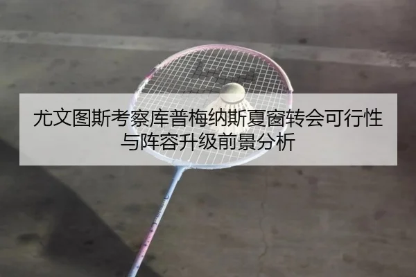 尤文图斯考察库普梅纳斯夏窗转会可行性与阵容升级前景分析