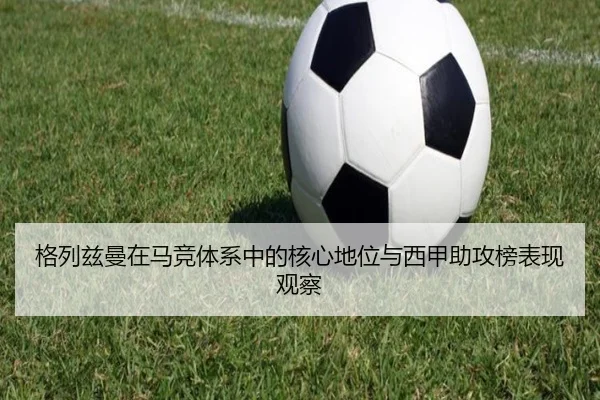 格列兹曼在马竞体系中的核心地位与西甲助攻榜表现观察