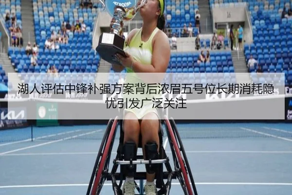湖人评估中锋补强方案背后浓眉五号位长期消耗隐忧引发广泛关注