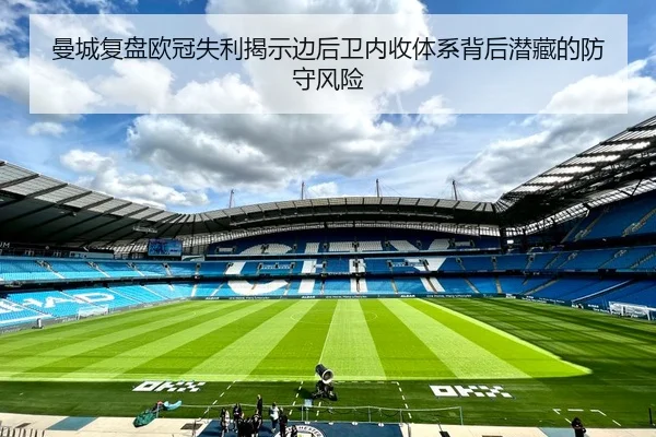 曼城复盘欧冠失利揭示边后卫内收体系背后潜藏的防守风险