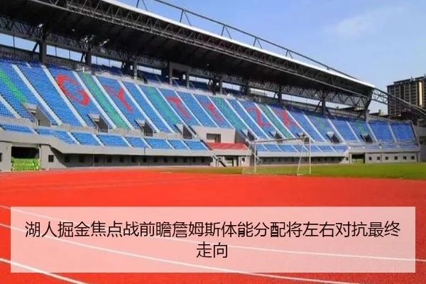 湖人掘金焦点战前瞻詹姆斯体能分配将左右对抗最终走向